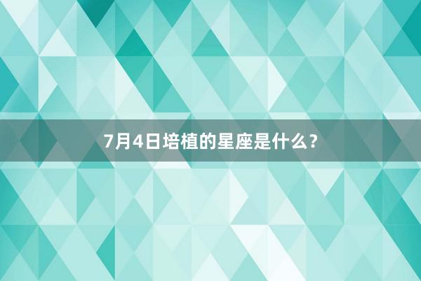 7月4日培植的星座是什么？