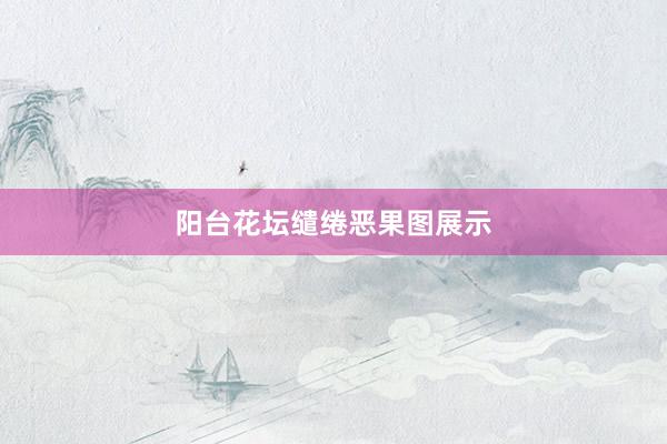 阳台花坛缱绻恶果图展示
