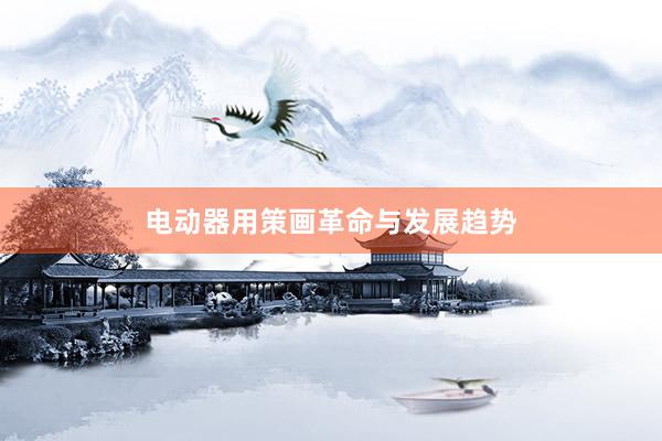 电动器用策画革命与发展趋势