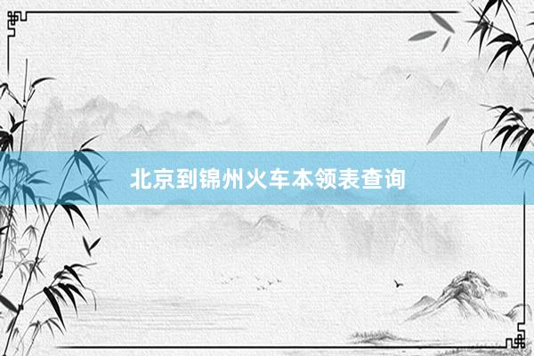北京到锦州火车本领表查询