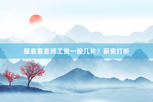 服装蓄意师工资一般几许？薪资打听