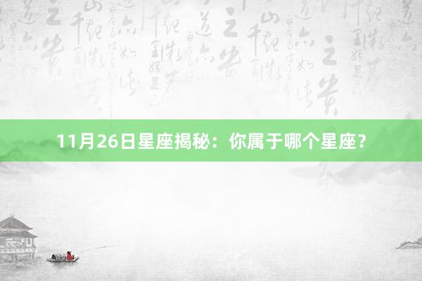 11月26日星座揭秘：你属于哪个星座？