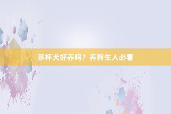 茶杯犬好养吗？养狗生人必看