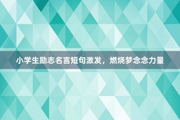 小学生励志名言短句激发,燃烧梦念念力量